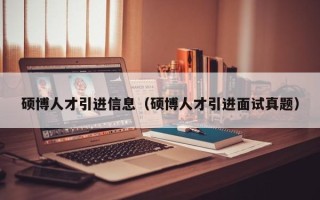 硕博人才引进信息（硕博人才引进面试真题）