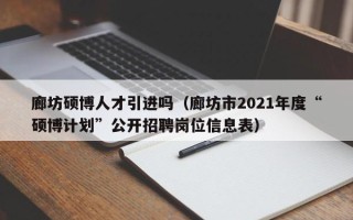 廊坊硕博人才引进吗（廊坊市2021年度“硕博计划”公开招聘岗位信息表）