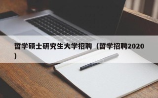 哲学硕士研究生大学招聘（哲学招聘2020）