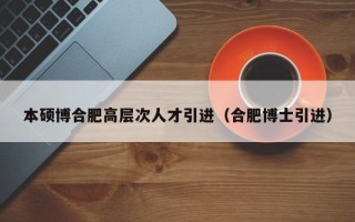 本硕博合肥高层次人才引进（合肥博士引进）
