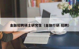 金融招聘硕士研究生（金融行研 招聘）