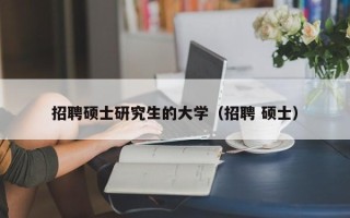 招聘硕士研究生的大学（招聘 硕士）