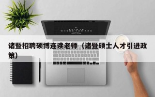 诸暨招聘硕博连读老师（诸暨硕士人才引进政策）