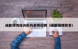 成都硕博培训机构老师招聘（成都硕博教育）