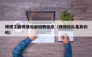 硕博工程师俱乐部招聘信息（硕博团队是真的吗）
