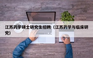 江苏药学硕士研究生招聘（江苏药学与临床研究）