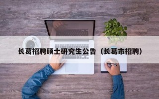 长葛招聘硕士研究生公告（长葛市招聘）