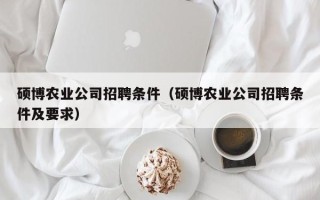 硕博农业公司招聘条件（硕博农业公司招聘条件及要求）