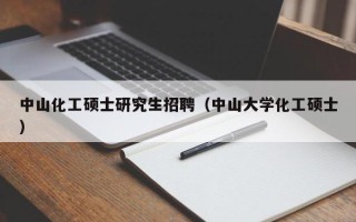 中山化工硕士研究生招聘（中山大学化工硕士）