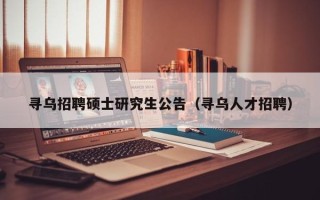 寻乌招聘硕士研究生公告（寻乌人才招聘）