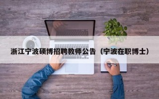 浙江宁波硕博招聘教师公告（宁波在职博士）
