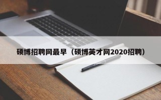 硕博招聘网最早（硕博英才网2020招聘）