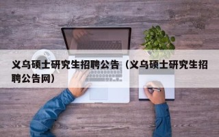 义乌硕士研究生招聘公告（义乌硕士研究生招聘公告网）