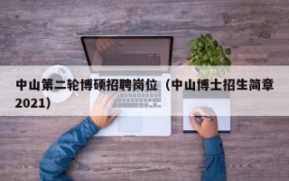 中山第二轮博硕招聘岗位（中山博士招生简章2021）