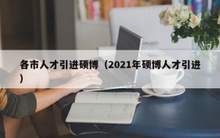 各市人才引进硕博（2021年硕博人才引进）