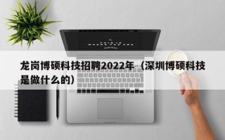 龙岗博硕科技招聘2022年（深圳博硕科技是做什么的）