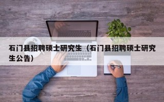 石门县招聘硕士研究生（石门县招聘硕士研究生公告）
