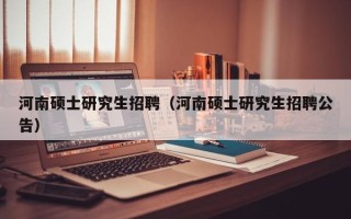河南硕士研究生招聘（河南硕士研究生招聘公告）