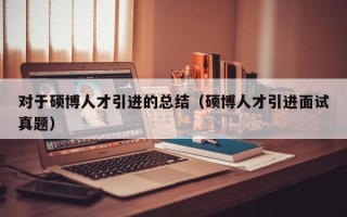 对于硕博人才引进的总结（硕博人才引进面试真题）