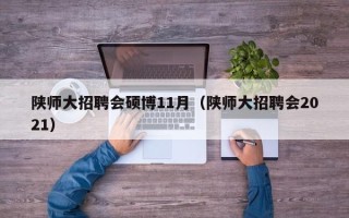 陕师大招聘会硕博11月（陕师大招聘会2021）