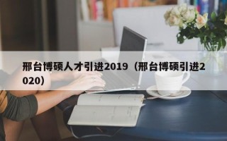 邢台博硕人才引进2019（邢台博硕引进2020）