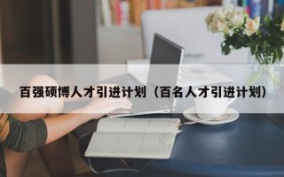 百强硕博人才引进计划（百名人才引进计划）