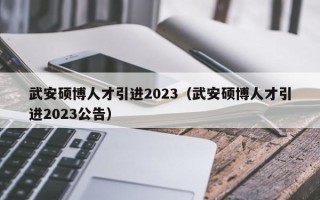 武安硕博人才引进2023（武安硕博人才引进2023公告）