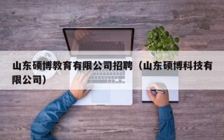山东硕博教育有限公司招聘（山东硕博科技有限公司）