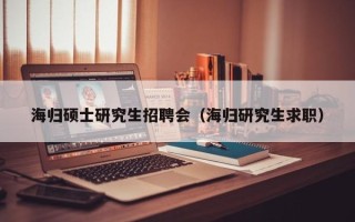 海归硕士研究生招聘会（海归研究生求职）