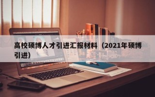 高校硕博人才引进汇报材料（2021年硕博引进）
