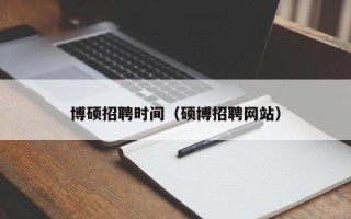 博硕招聘时间（硕博招聘网站）
