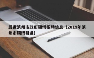 最近滨州市政府硕博招聘信息（2019年滨州市硕博引进）