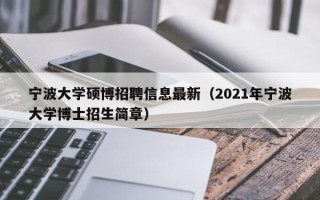 宁波大学硕博招聘信息最新（2021年宁波大学博士招生简章）