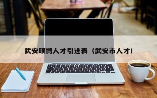 武安硕博人才引进表（武安市人才）