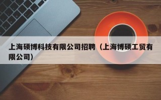 上海硕博科技有限公司招聘（上海博硕工贸有限公司）