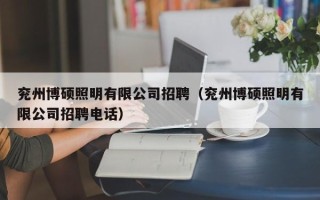 兖州博硕照明有限公司招聘（兖州博硕照明有限公司招聘电话）