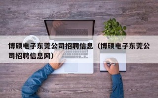 博硕电子东莞公司招聘信息（博硕电子东莞公司招聘信息网）