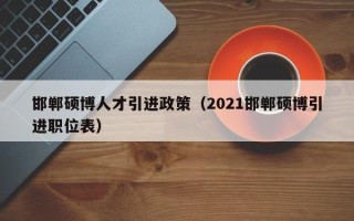 邯郸硕博人才引进政策（2021邯郸硕博引进职位表）