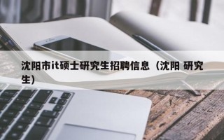 沈阳市it硕士研究生招聘信息（沈阳 研究生）