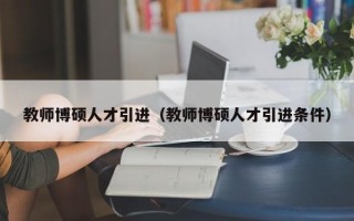 教师博硕人才引进（教师博硕人才引进条件）
