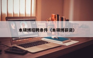 本硕博招聘条件（本硕博薪资）