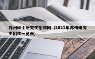 苏州硕士研究生招聘网（2021年苏州研究生招生一览表）
