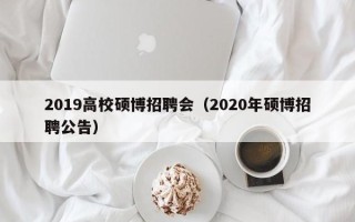 2019高校硕博招聘会（2020年硕博招聘公告）