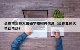 长春市北师大博硕学校招聘信息（长春北师大电话电话）