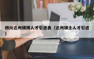 四川达州硕博人才引进表（达州硕士人才引进）