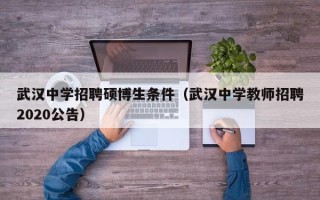武汉中学招聘硕博生条件（武汉中学教师招聘2020公告）