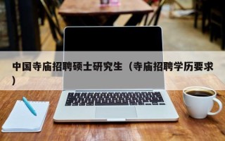 中国寺庙招聘硕士研究生（寺庙招聘学历要求）