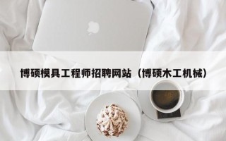博硕模具工程师招聘网站（博硕木工机械）