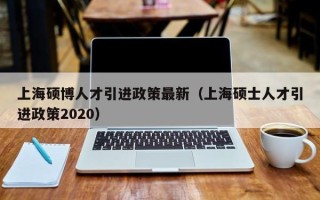 上海硕博人才引进政策最新（上海硕士人才引进政策2020）