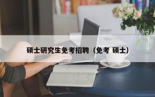 硕士研究生免考招聘（免考 硕士）